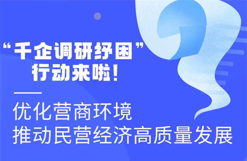 圖解丨“千企調(diào)研紓困”行動(dòng)來(lái)啦！優(yōu)化營(yíng)商環(huán)境 推動(dòng)民營(yíng)經(jīng)濟(jì)高質(zhì)量發(fā)展